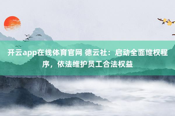 开云app在线体育官网 德云社：启动全面维权程序，依法维护员工合法权益