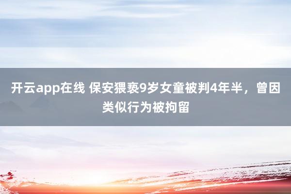 开云app在线 保安猥亵9岁女童被判4年半，曾因类似行为被拘留