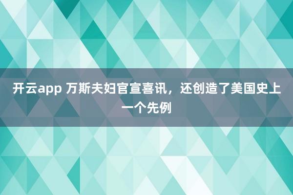 开云app 万斯夫妇官宣喜讯，还创造了美国史上一个先例
