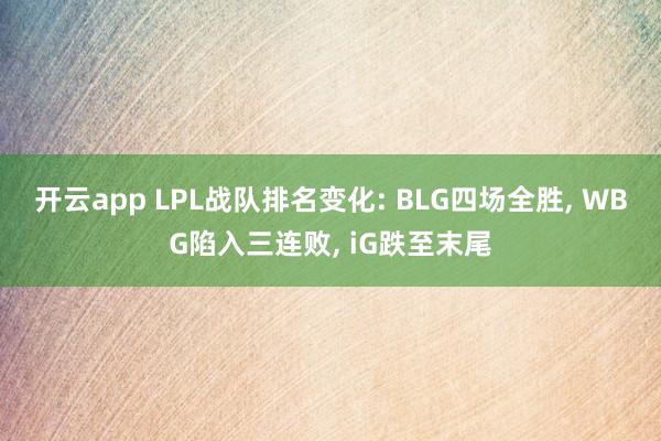 开云app LPL战队排名变化: BLG四场全胜, WBG陷入三连败, iG跌至末尾
