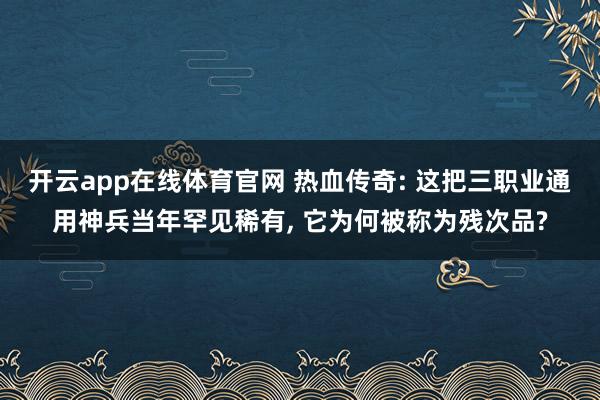 开云app在线体育官网 热血传奇: 这把三职业通用神兵当年罕见稀有, 它为何被称为残次品?