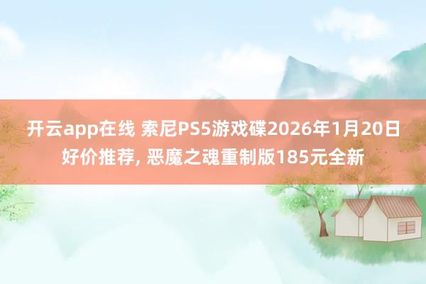 开云app在线 索尼PS5游戏碟2026年1月20日好价推荐, 恶魔之魂重制版185元全新