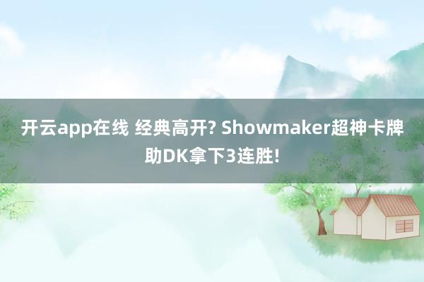 开云app在线 经典高开? Showmaker超神卡牌助DK拿下3连胜!