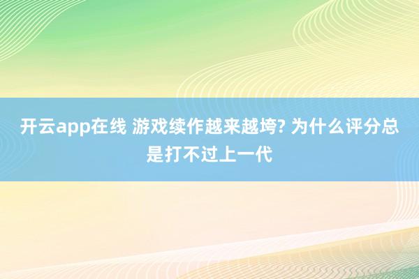 开云app在线 游戏续作越来越垮? 为什么评分总是打不过上一代