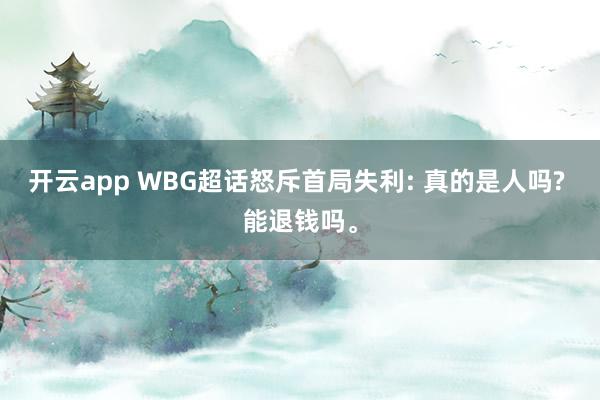 开云app WBG超话怒斥首局失利: 真的是人吗? 能退钱吗。