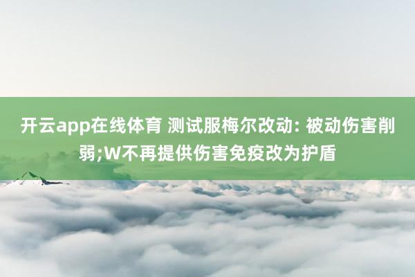 开云app在线体育 测试服梅尔改动: 被动伤害削弱;W不再提供伤害免疫改为护盾