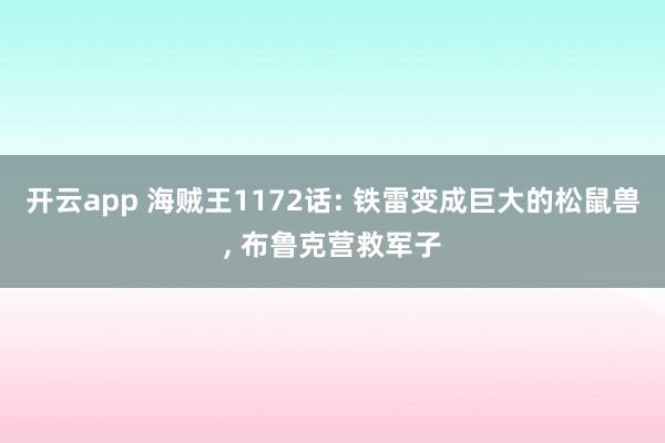 开云app 海贼王1172话: 铁雷变成巨大的松鼠兽, 布鲁克营救军子