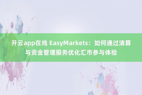 开云app在线 EasyMarkets:如何通过清算与资金管理服务优化汇市参与体验