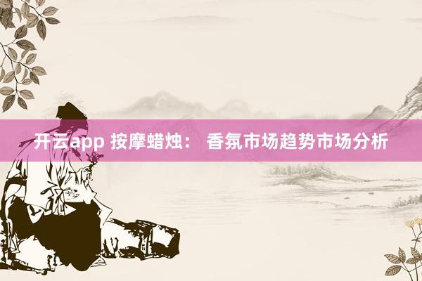 开云app 按摩蜡烛： 香氛市场趋势市场分析