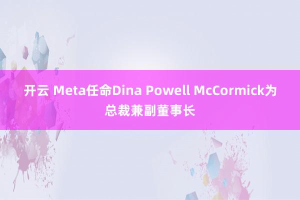 开云 Meta任命Dina Powell McCormick为总裁兼副董事长