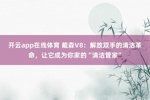 开云app在线体育 戴森V8：解放双手的清洁革命，让它成为你家的“清洁管家”
