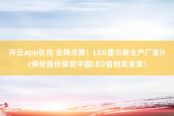 开云app在线 全网点赞！LED显示屏生产厂家itc保伦股份荣获中国LED首创奖金奖！