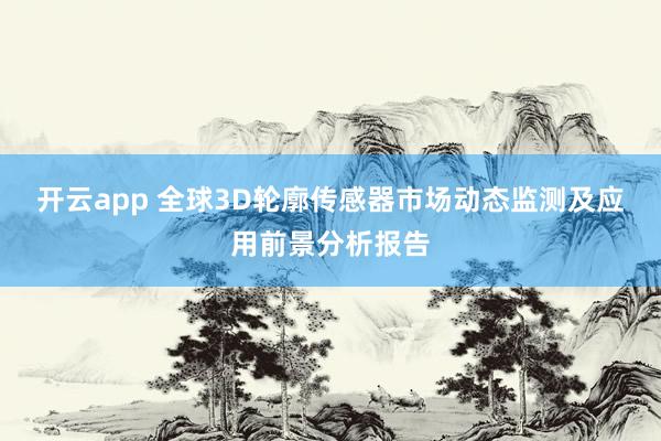 开云app 全球3D轮廓传感器市场动态监测及应用前景分析报告