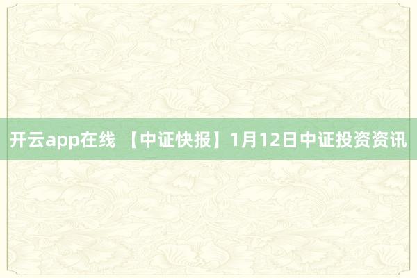 开云app在线 【中证快报】1月12日中证投资资讯