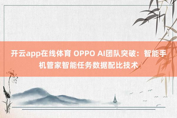 开云app在线体育 OPPO AI团队突破:智能手机管家智能任务数据配比技术