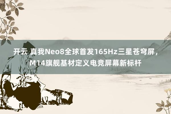 开云 真我Neo8全球首发165Hz三星苍穹屏，M14旗舰基材定义电竞屏幕新标杆