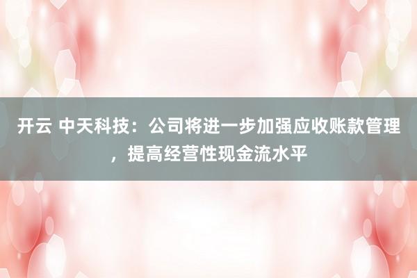 开云 中天科技：公司将进一步加强应收账款管理，提高经营性现金流水平