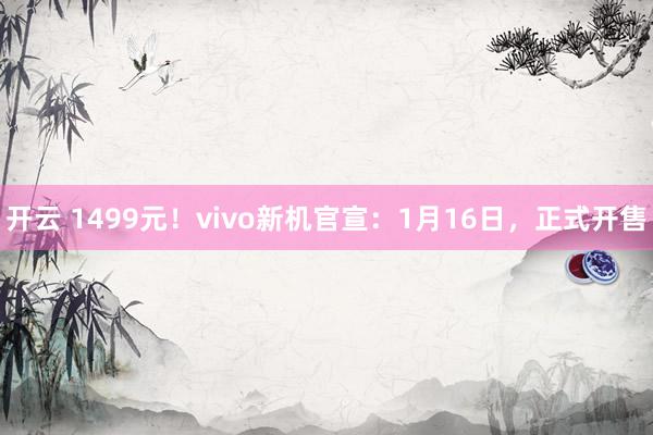 开云 1499元！vivo新机官宣：1月16日，正式开售