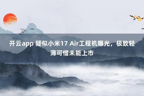 开云app 疑似小米17 Air工程机曝光，极致轻薄可惜未能上市