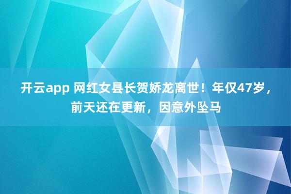 开云app 网红女县长贺娇龙离世！年仅47岁，前天还在更新，因意外坠马