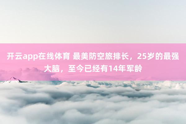 开云app在线体育 最美防空旅排长,25岁的最强大脑,至今已经有14年军龄