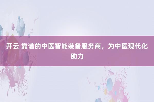 开云 靠谱的中医智能装备服务商，为中医现代化助力