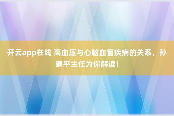 开云app在线 高血压与心脑血管疾病的关系，孙建平主任为你解读！