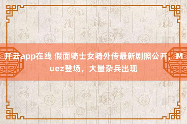 开云app在线 假面骑士女骑外传最新剧照公开，Muez登场，大量杂兵出现