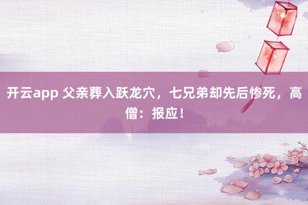开云app 父亲葬入跃龙穴,七兄弟却先后惨死,高僧:报应!