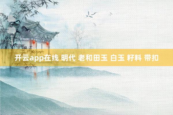 开云app在线 明代 老和田玉 白玉 籽料 带扣