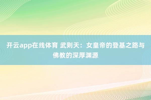 开云app在线体育 武则天：女皇帝的登基之路与佛教的深厚渊源