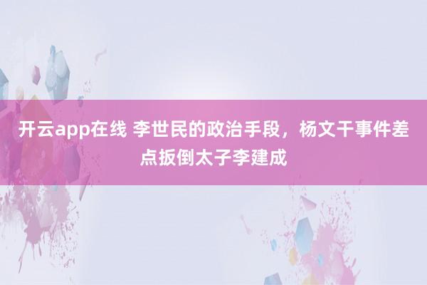 开云app在线 李世民的政治手段，杨文干事件差点扳倒太子李建成