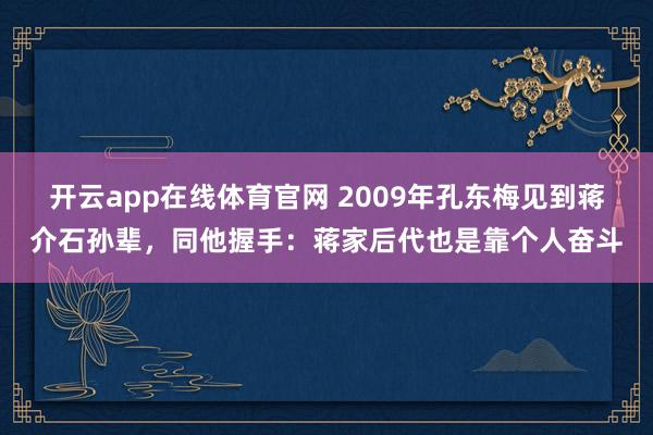 开云app在线体育官网 2009年孔东梅见到蒋介石孙辈，同他握手：蒋家后代也是靠个人奋斗