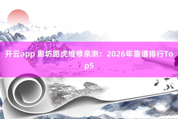 开云app 廊坊路虎维修亲测：2026年靠谱排行Top5