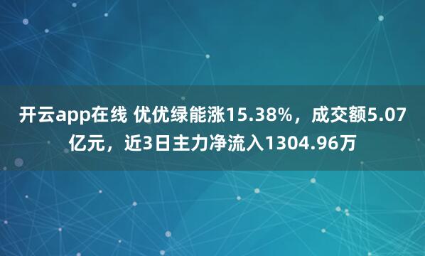 开云app在线 优优绿能涨15.38%，成交额5.07亿元，近3日主力净流入1304.96万