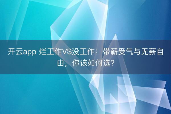 开云app 烂工作VS没工作：带薪受气与无薪自由，你该如何选？