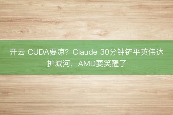 开云 CUDA要凉？Claude 30分钟铲平英伟达护城河，AMD要笑醒了