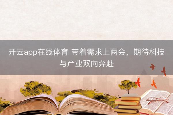 开云app在线体育 带着需求上两会,期待科技与产业双向奔赴