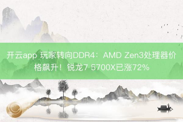 开云app 玩家转向DDR4：AMD Zen3处理器价格飙升！锐龙7 5700X已涨72%