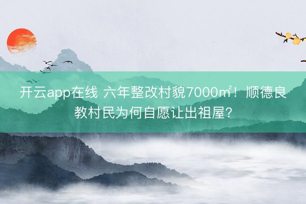 开云app在线 六年整改村貌7000㎡！顺德良教村民为何自愿让出祖屋？