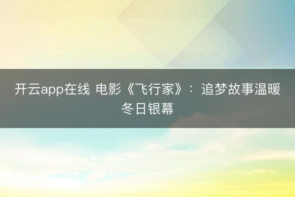 开云app在线 电影《飞行家》：追梦故事温暖冬日银幕