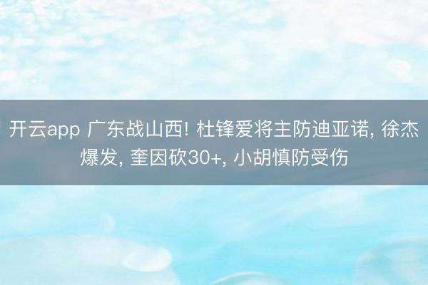 开云app 广东战山西! 杜锋爱将主防迪亚诺, 徐杰爆发, 奎因砍30+, 小胡慎防受伤