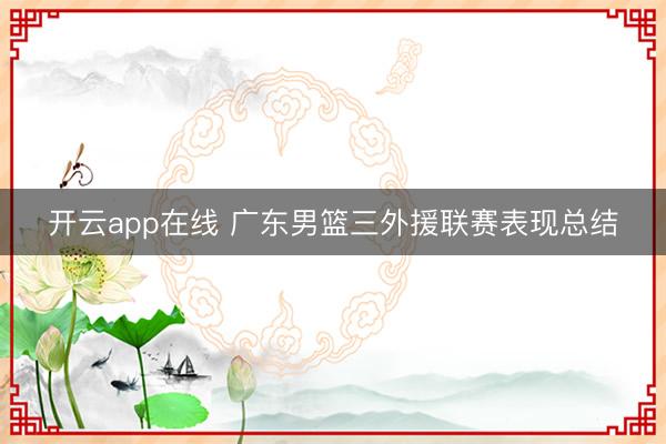 开云app在线 广东男篮三外援联赛表现总结