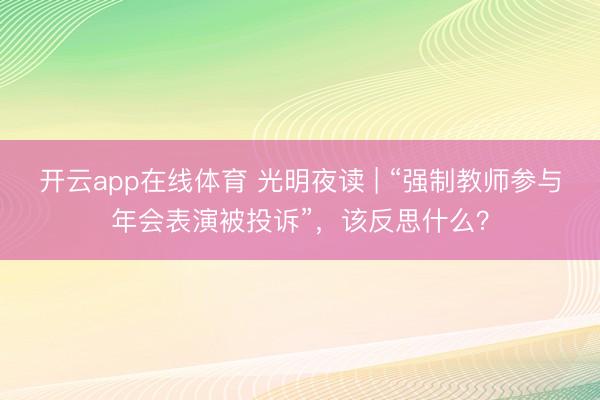开云app在线体育 光明夜读 | “强制教师参与年会表演被投诉”,该反思什么?