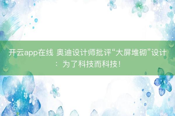 开云app在线 奥迪设计师批评“大屏堆砌”设计：为了科技而科技！