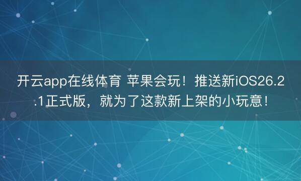 开云app在线体育 苹果会玩!推送新iOS26.2.1正式版,就为了这款新上架的小玩意!