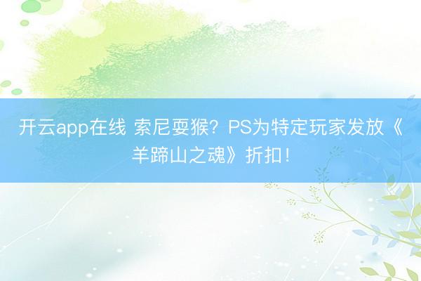 开云app在线 索尼耍猴？PS为特定玩家发放《羊蹄山之魂》折扣！