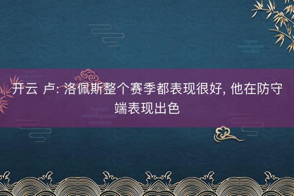 开云 卢: 洛佩斯整个赛季都表现很好, 他在防守端表现出色