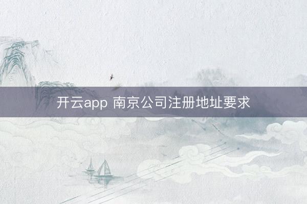 开云app 南京公司注册地址要求