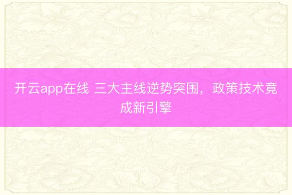 开云app在线 三大主线逆势突围，政策技术竟成新引擎